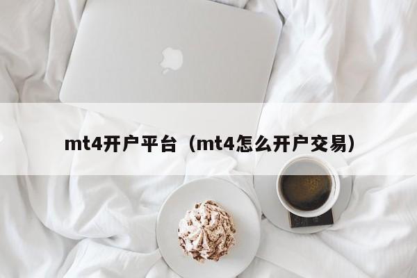 mt4开户平台（mt4怎么开户交易）