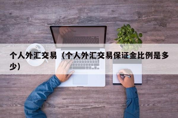 个人外汇交易（个人外汇交易保证金比例是多少）