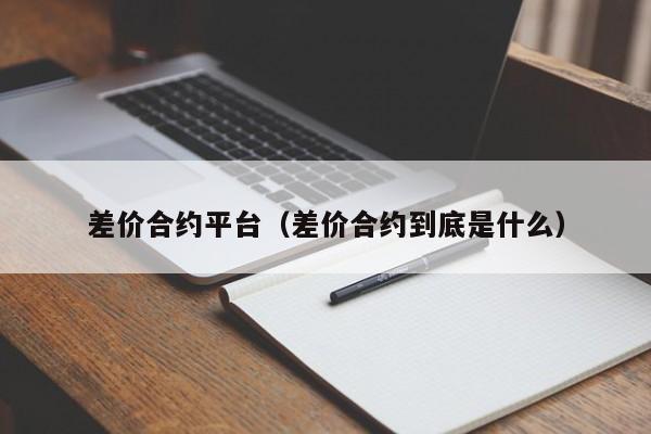 差价合约平台（差价合约到底是什么）