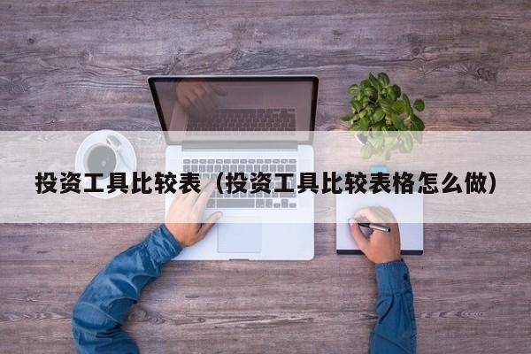 投资工具比较表（投资工具比较表格怎么做）