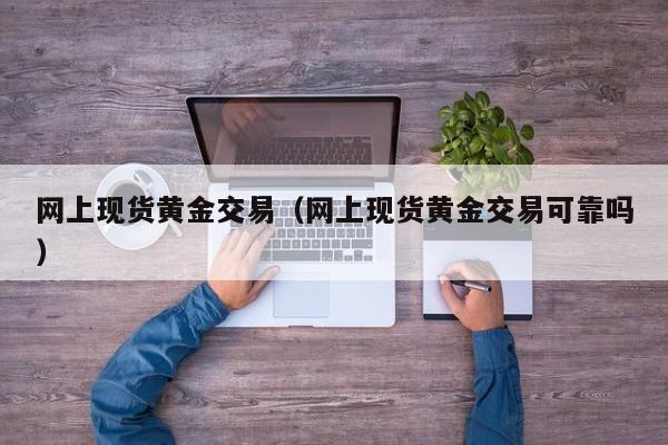 网上现货黄金交易（网上现货黄金交易可靠吗）