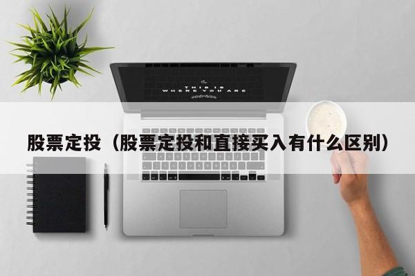 股票定投（股票定投和直接买入有什么区别）