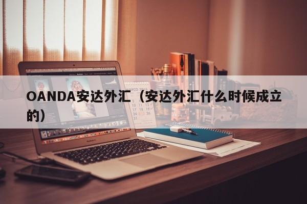 OANDA安达外汇（安达外汇什么时候成立的）