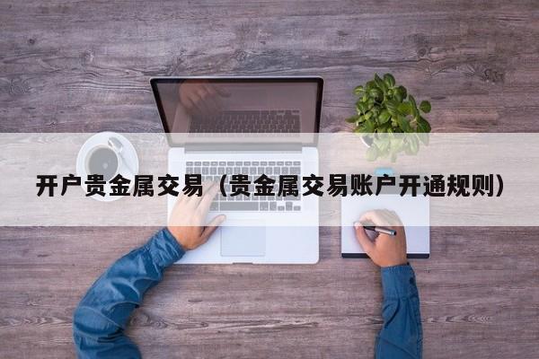 开户贵金属交易（贵金属交易账户开通规则）