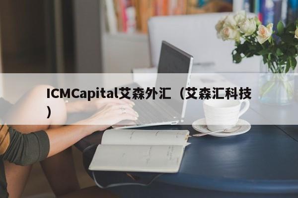 ICMCapital艾森外汇（艾森汇科技）