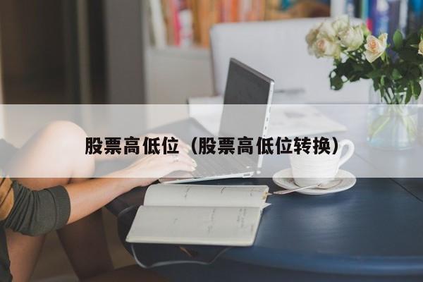 股票高低位（股票高低位转换）