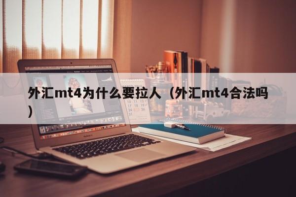 外汇mt4为什么要拉人（外汇mt4合法吗）