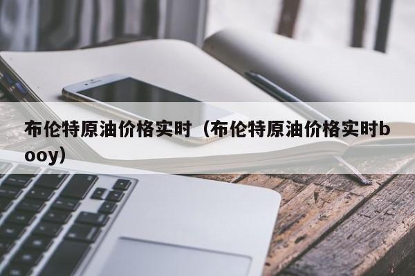 布伦特原油价格实时（布伦特原油价格实时booy）