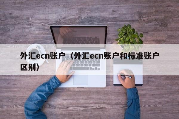 外汇ecn账户（外汇ecn账户和标准账户区别）