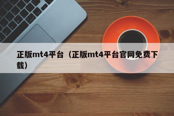 正版mt4平台（正版mt4平台官网免费下载）
