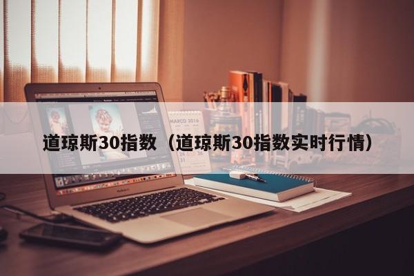 道琼斯30指数（道琼斯30指数实时行情）