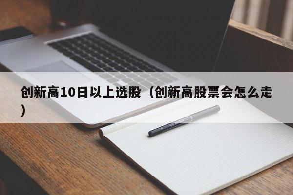 创新高10日以上选股（创新高股票会怎么走）