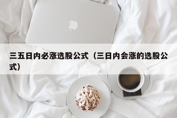 三五日内必涨选股公式（三日内会涨的选股公式）