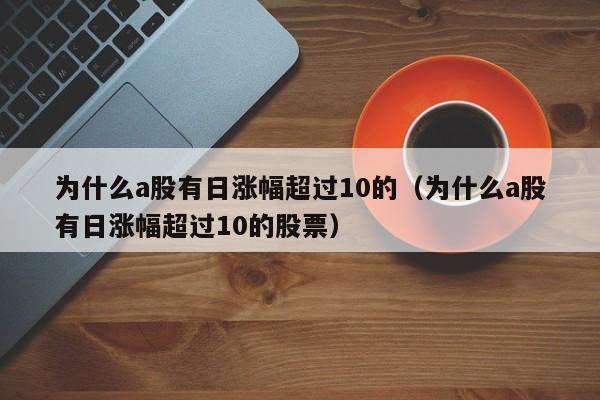 为什么a股有日涨幅超过10的（为什么a股有日涨幅超过10的股票）