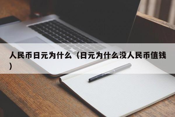 人民币日元为什么（日元为什么没人民币值钱）
