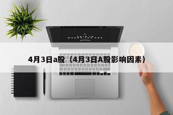 4月3日a股（4月3日A股影响因素）