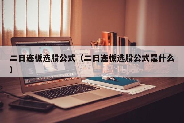 二日连板选股公式（二日连板选股公式是什么）
