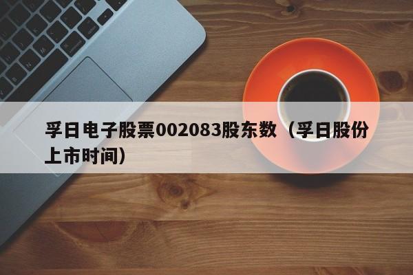 孚日电子股票002083股东数（孚日股份上市时间）