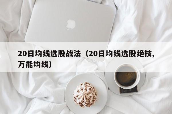 20日均线选股战法（20日均线选股绝技,万能均线）