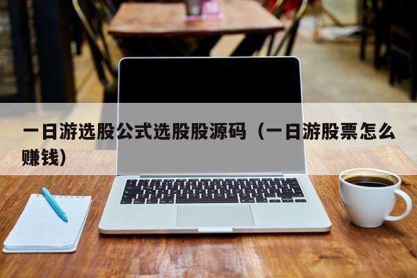 一日游选股公式选股股源码（一日游股票怎么赚钱）