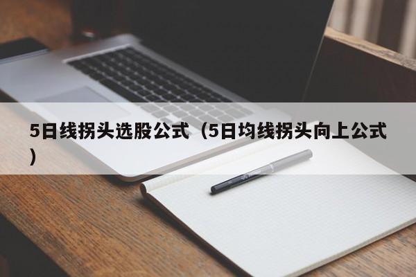 5日线拐头选股公式（5日均线拐头向上公式）