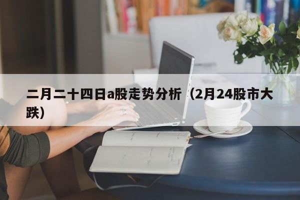 二月二十四日a股走势分析（2月24股市大跌）