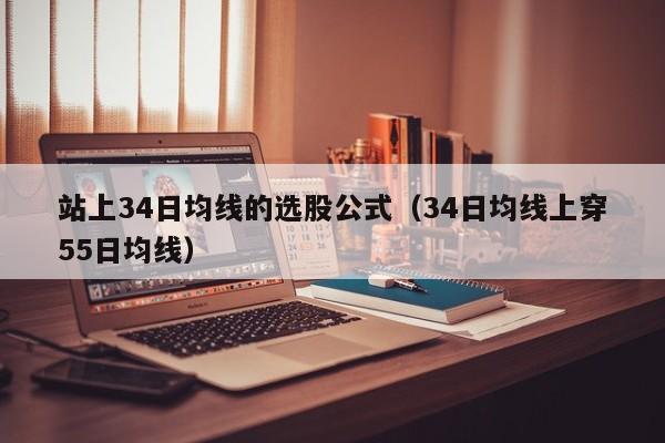 站上34日均线的选股公式（34日均线上穿55日均线）