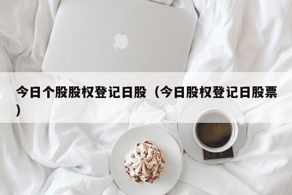 今日个股股权登记日股（今日股权登记日股票）