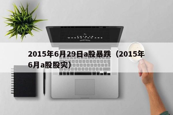 2015年6月29日a股暴跌（2015年6月a股股灾）
