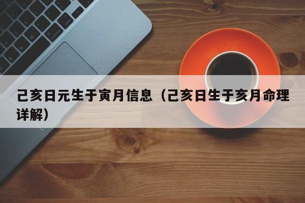 己亥日元生于寅月信息（己亥日生于亥月命理详解）