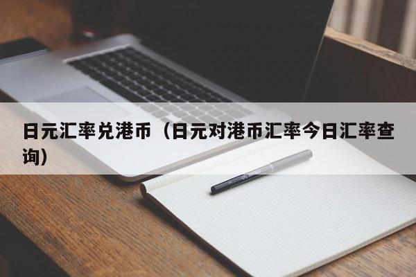 日元汇率兑港币（日元对港币汇率今日汇率查询）