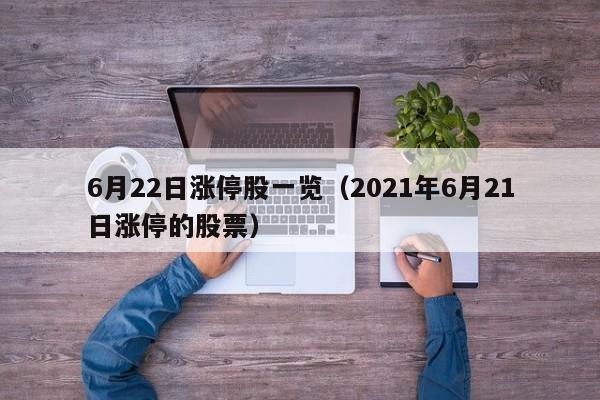 6月22日涨停股一览（2021年6月21日涨停的股票）