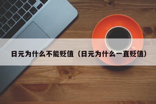 日元为什么不能贬值（日元为什么一直贬值）