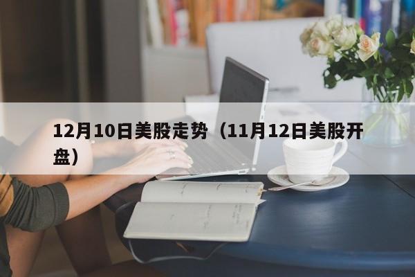 12月10日美股走势（11月12日美股开盘）