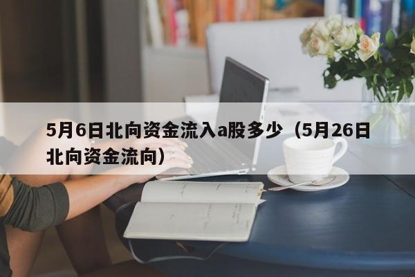 5月6日北向资金流入a股多少（5月26日北向资金流向）
