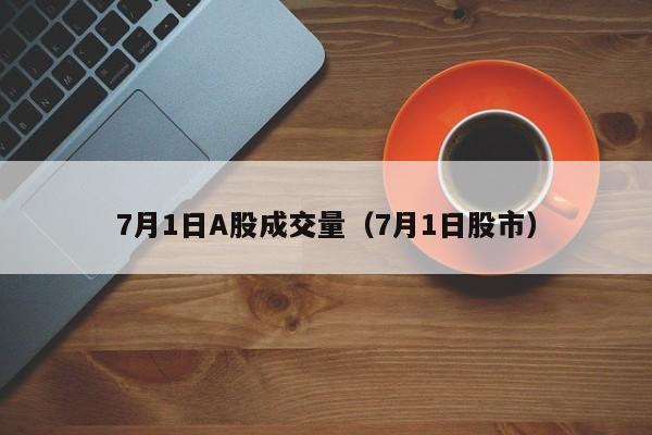 7月1日A股成交量（7月1日股市）