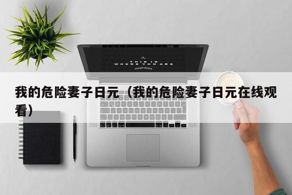 我的危险妻子日元（我的危险妻子日元在线观看）