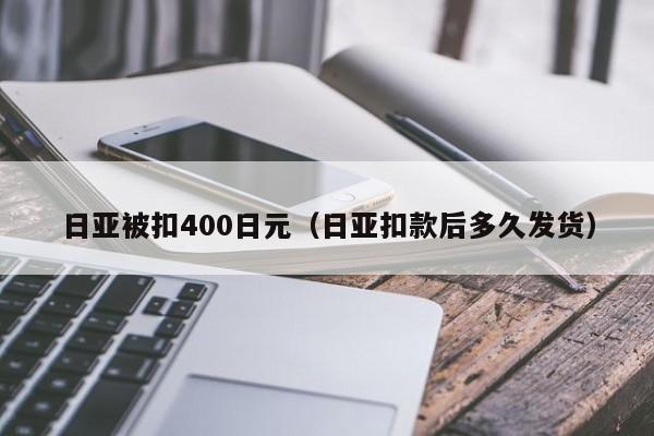 日亚被扣400日元（日亚扣款后多久发货）