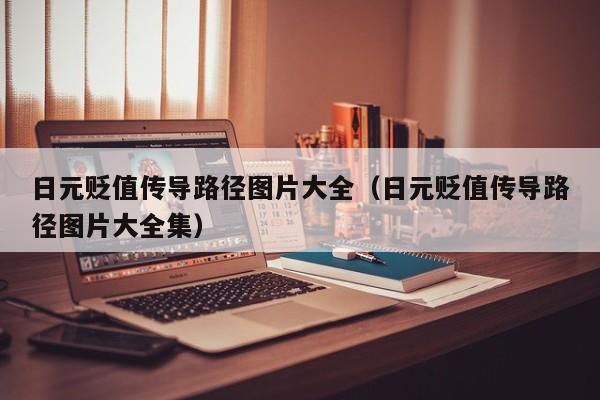 日元贬值传导路径图片大全（日元贬值传导路径图片大全集）