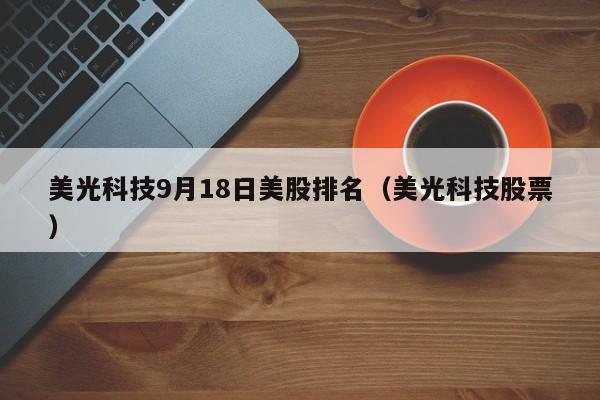 美光科技9月18日美股排名（美光科技股票）