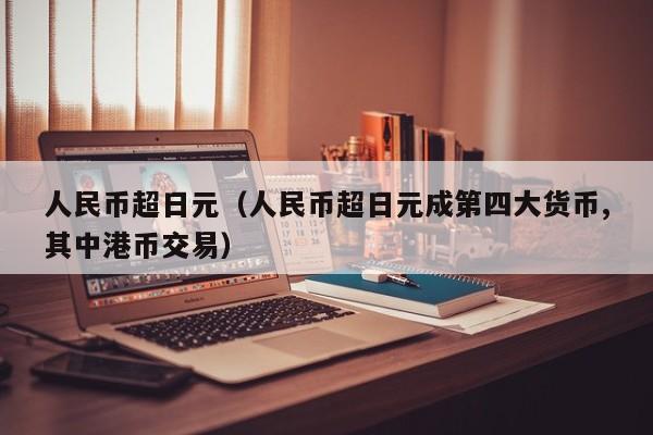 人民币超日元（人民币超日元成第四大货币,其中港币交易）