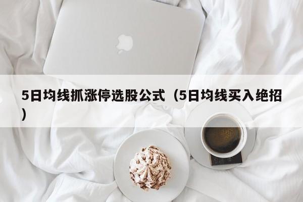5日均线抓涨停选股公式（5日均线买入绝招）