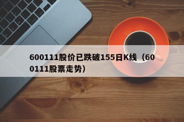600111股价已跌破155日K线（600111股票走势）