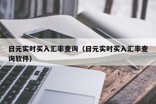日元实时买入汇率查询（日元实时买入汇率查询软件）