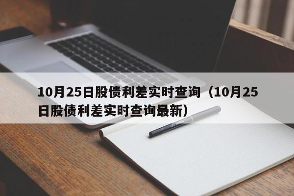 10月25日股债利差实时查询（10月25日股债利差实时查询最新）