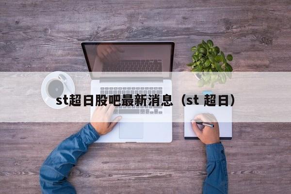st超日股吧最新消息（st 超日）