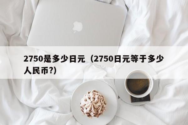 2750是多少日元（2750日元等于多少人民币?）