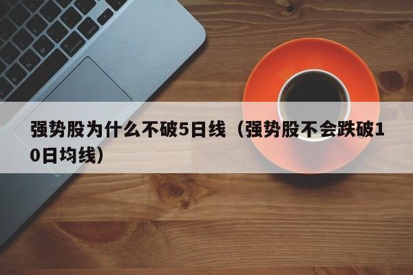 强势股为什么不破5日线（强势股不会跌破10日均线）
