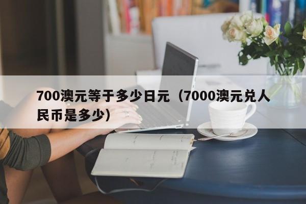 700澳元等于多少日元（7000澳元兑人民币是多少）
