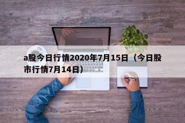 a股今日行情2020年7月15日（今日股市行情7月14日）